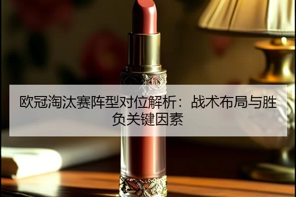 欧冠淘汰赛阵型对位解析：战术布局与胜负关键因素